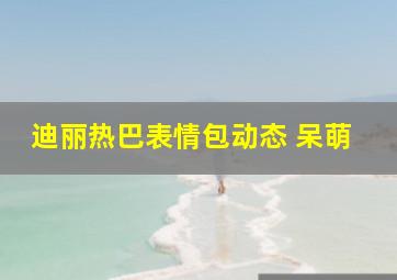 迪丽热巴表情包动态 呆萌